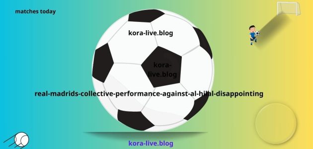 الأداء الجماعي للريال كان مخيبًا للآمال ضد الهلال امكانية التصحيح